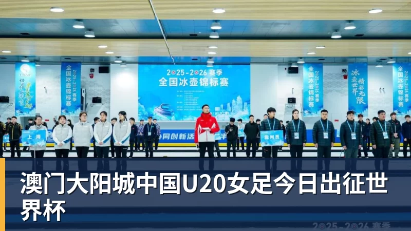 澳门大阳城官网澳门大阳城中国U20女足今日出征世界杯