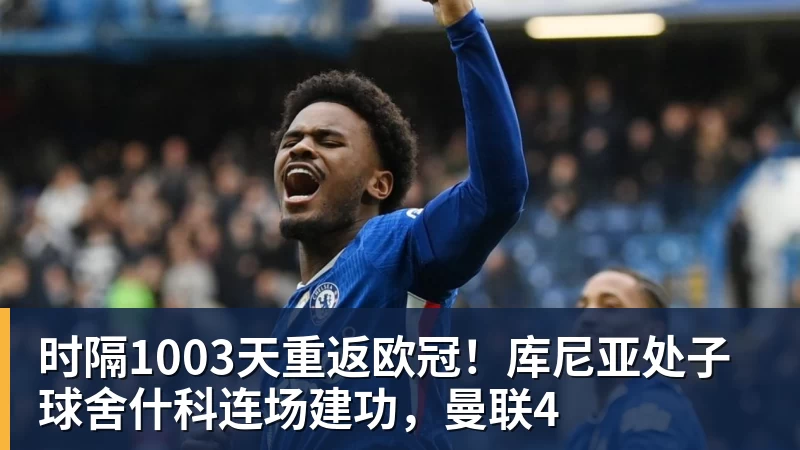 澳门大阳城官网时隔1003天重返欧冠！库尼亚处子球舍什科连场建功，曼联4