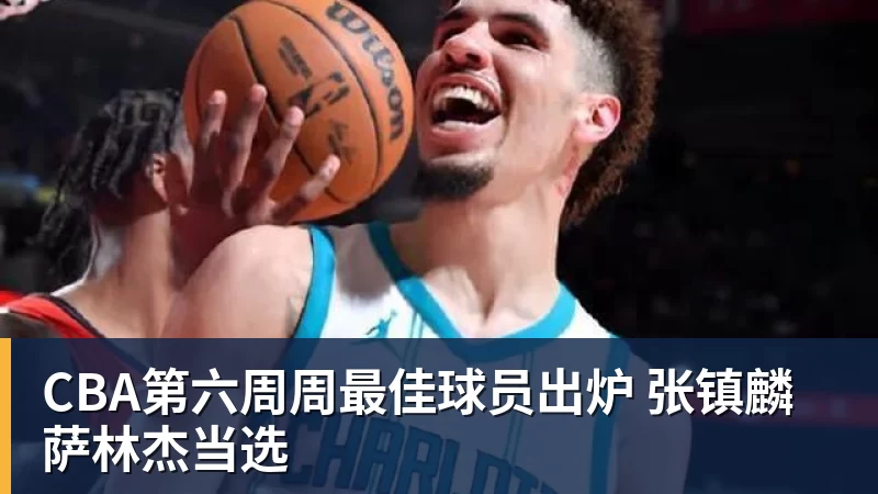 澳门大阳城官网CBA第六周周最佳球员出炉 张镇麟萨林杰当选
