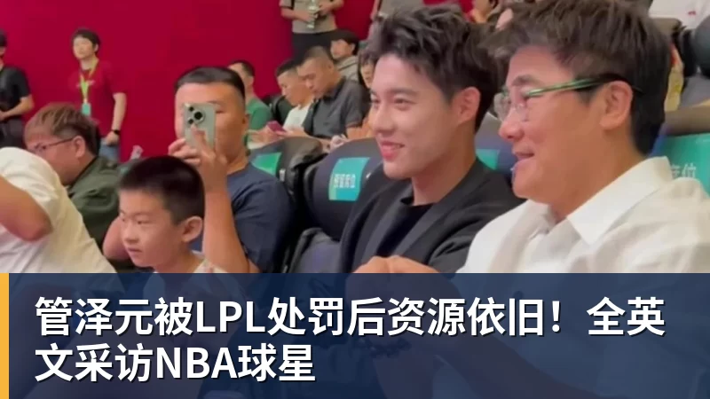 管泽元被LPL处罚后资源依旧!全英文采访NBA球星 管泽元被LPL处罚后资源依旧!全英文采访NBA球星