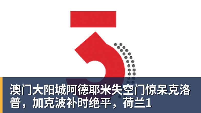 澳门大阳城阿德耶米失空门惊呆克洛普,加克波补时绝平,荷兰1 澳门大阳城阿德耶米失空门惊呆克洛普,加克波补时绝平,荷兰1